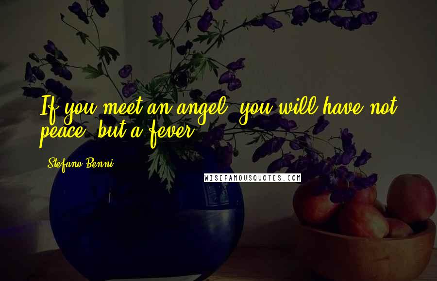 Stefano Benni Quotes: If you meet an angel, you will have not peace, but a fever.