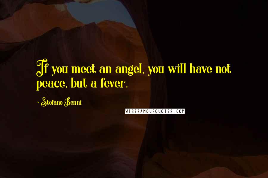 Stefano Benni Quotes: If you meet an angel, you will have not peace, but a fever.