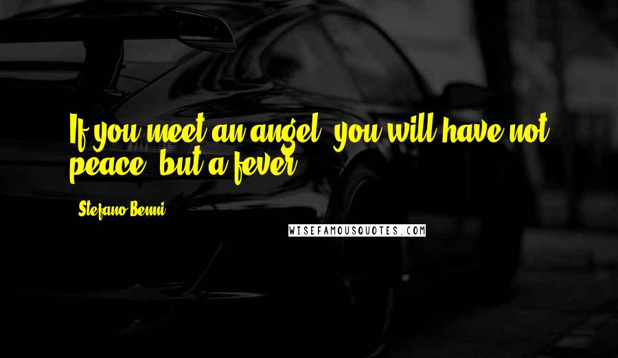 Stefano Benni Quotes: If you meet an angel, you will have not peace, but a fever.