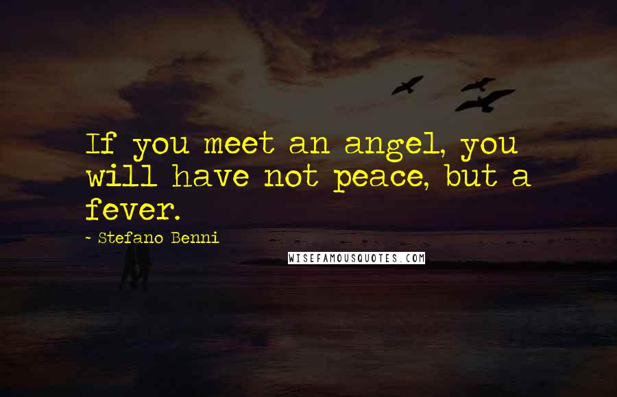 Stefano Benni Quotes: If you meet an angel, you will have not peace, but a fever.