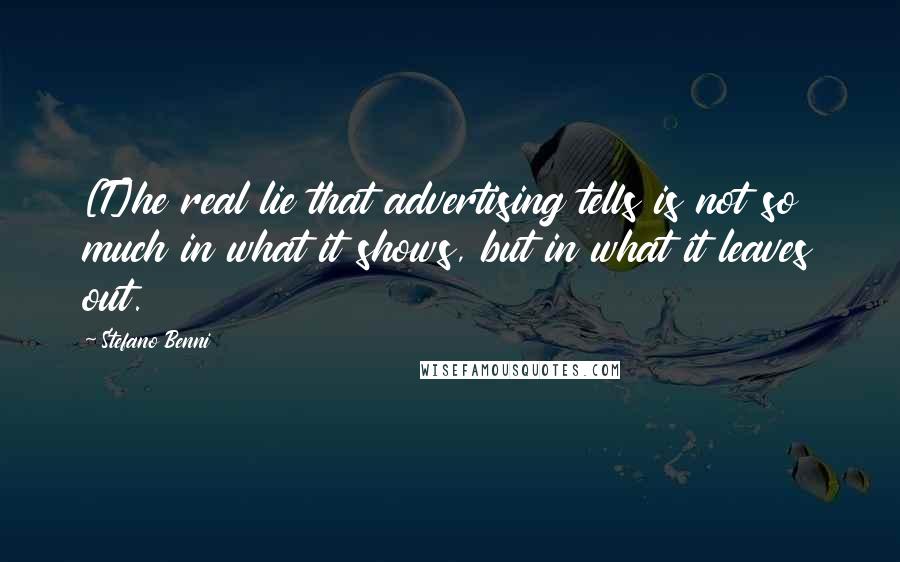 Stefano Benni Quotes: [T]he real lie that advertising tells is not so much in what it shows, but in what it leaves out.