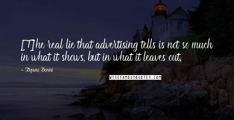 Stefano Benni Quotes: [T]he real lie that advertising tells is not so much in what it shows, but in what it leaves out.