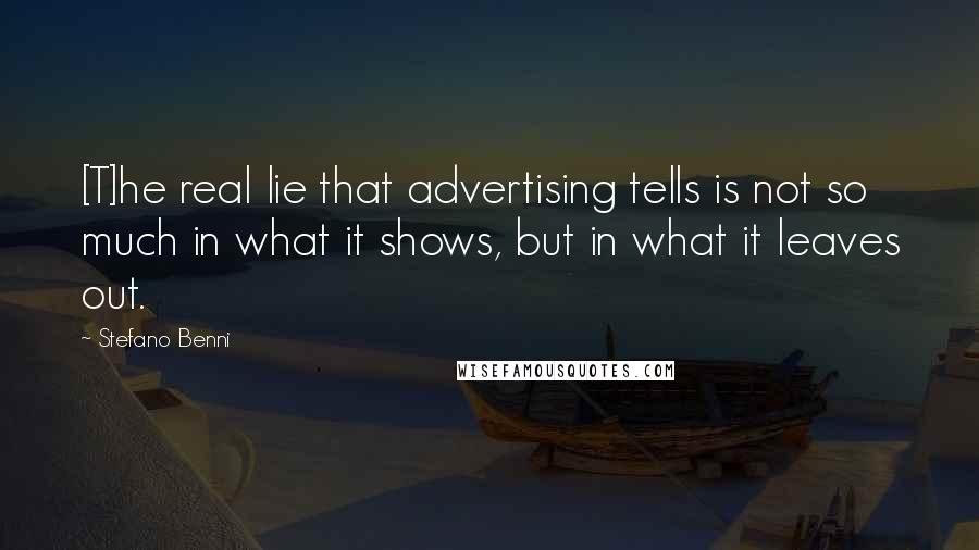 Stefano Benni Quotes: [T]he real lie that advertising tells is not so much in what it shows, but in what it leaves out.