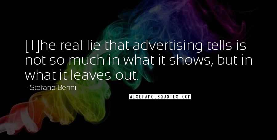 Stefano Benni Quotes: [T]he real lie that advertising tells is not so much in what it shows, but in what it leaves out.