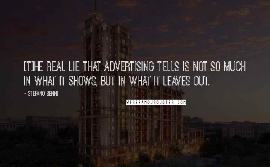 Stefano Benni Quotes: [T]he real lie that advertising tells is not so much in what it shows, but in what it leaves out.