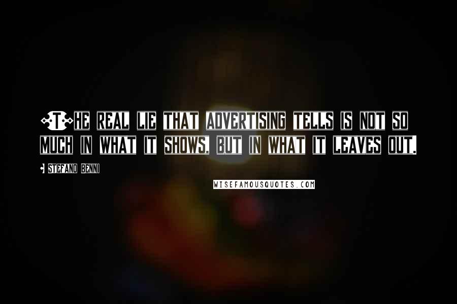 Stefano Benni Quotes: [T]he real lie that advertising tells is not so much in what it shows, but in what it leaves out.