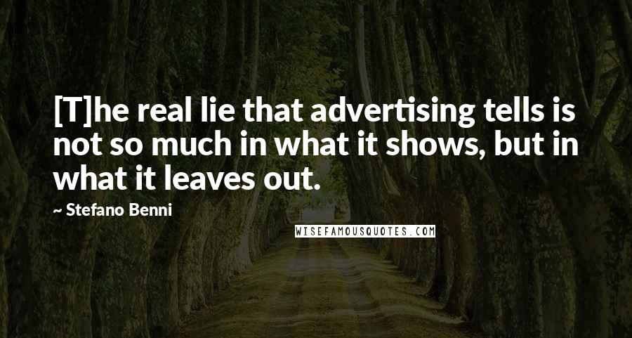 Stefano Benni Quotes: [T]he real lie that advertising tells is not so much in what it shows, but in what it leaves out.