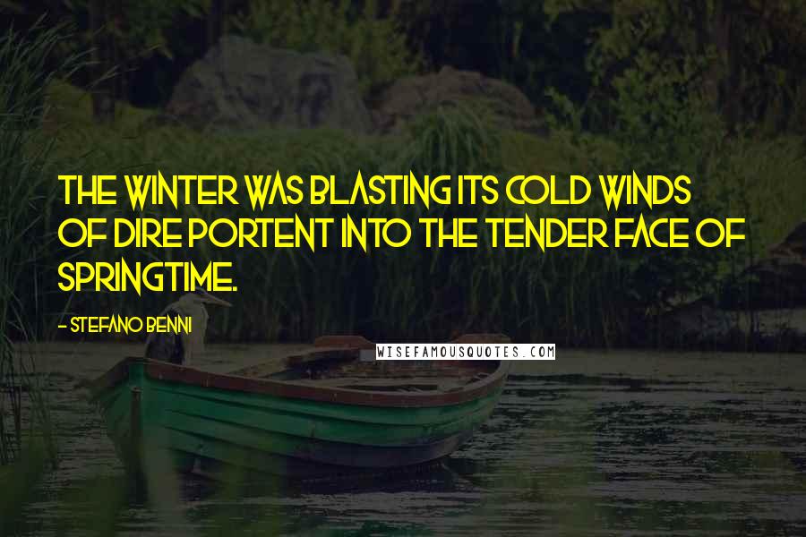 Stefano Benni Quotes: The winter was blasting its cold winds of dire portent into the tender face of springtime.