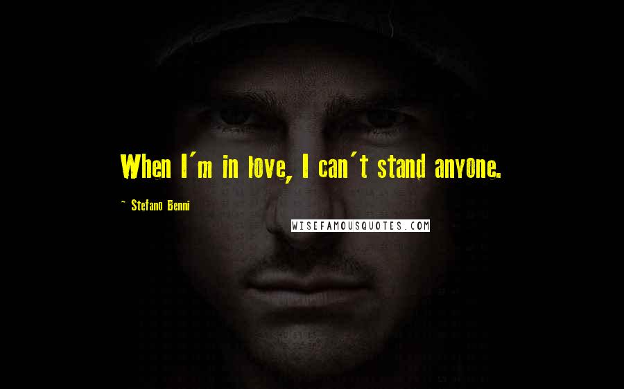 Stefano Benni Quotes: When I'm in love, I can't stand anyone.