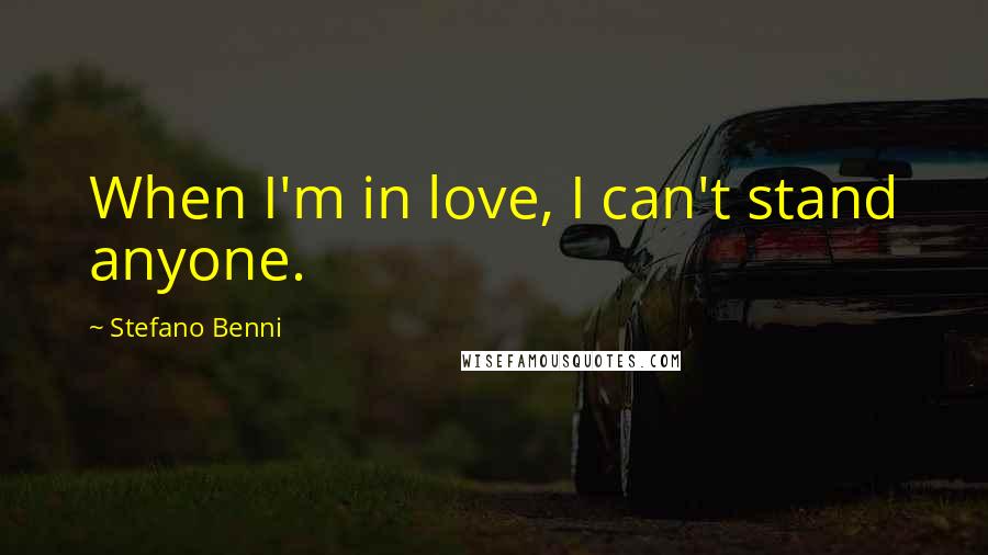 Stefano Benni Quotes: When I'm in love, I can't stand anyone.