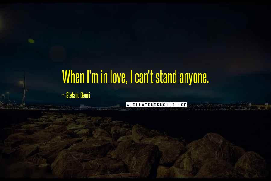 Stefano Benni Quotes: When I'm in love, I can't stand anyone.