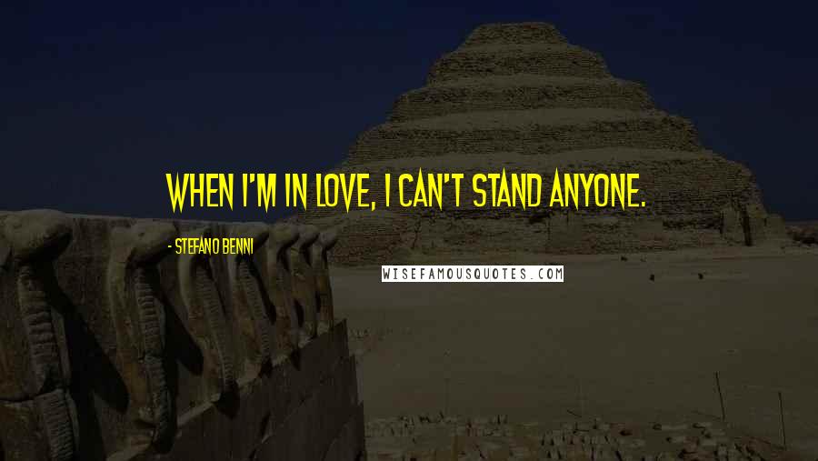 Stefano Benni Quotes: When I'm in love, I can't stand anyone.