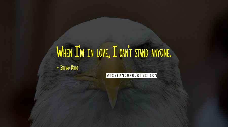 Stefano Benni Quotes: When I'm in love, I can't stand anyone.