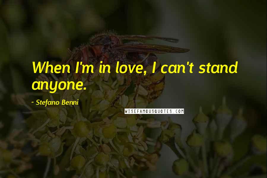 Stefano Benni Quotes: When I'm in love, I can't stand anyone.