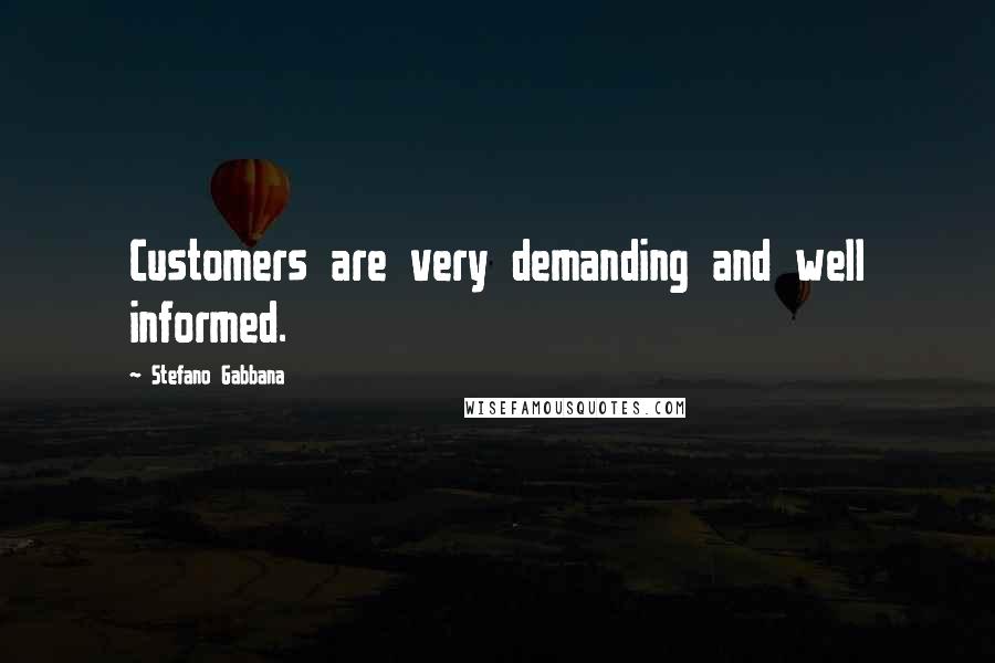 Stefano Gabbana Quotes: Customers are very demanding and well informed.