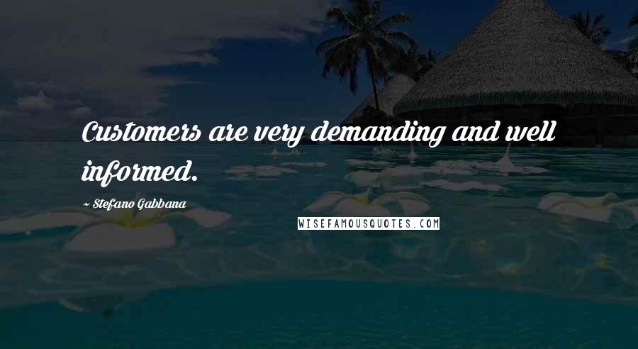 Stefano Gabbana Quotes: Customers are very demanding and well informed.