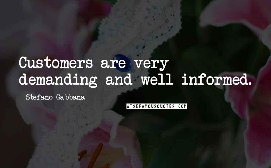 Stefano Gabbana Quotes: Customers are very demanding and well informed.