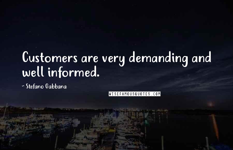 Stefano Gabbana Quotes: Customers are very demanding and well informed.