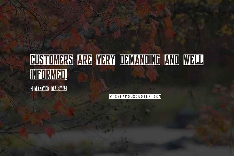 Stefano Gabbana Quotes: Customers are very demanding and well informed.