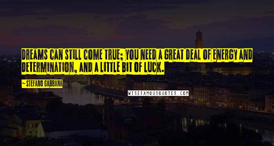 Stefano Gabbana Quotes: Dreams can still come true; you need a great deal of energy and determination, and a little bit of luck.