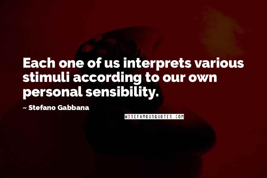 Stefano Gabbana Quotes: Each one of us interprets various stimuli according to our own personal sensibility.