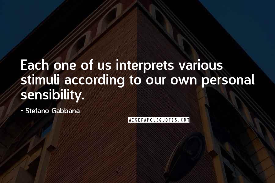 Stefano Gabbana Quotes: Each one of us interprets various stimuli according to our own personal sensibility.