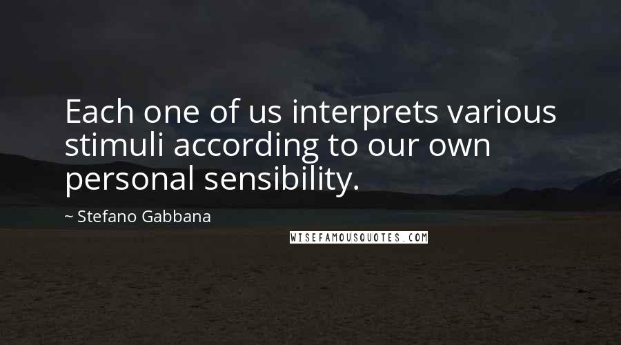 Stefano Gabbana Quotes: Each one of us interprets various stimuli according to our own personal sensibility.