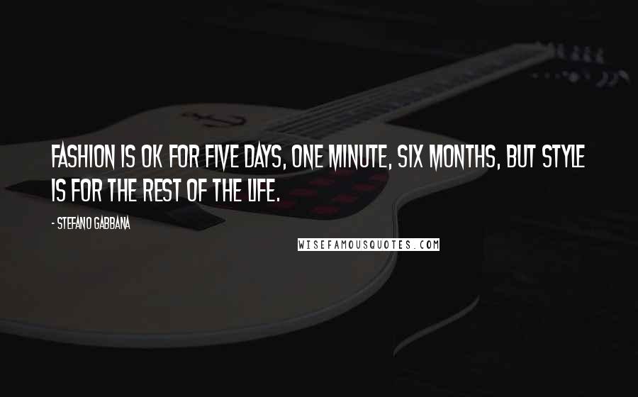 Stefano Gabbana Quotes: Fashion is OK for five days, one minute, six months, but style is for the rest of the life.