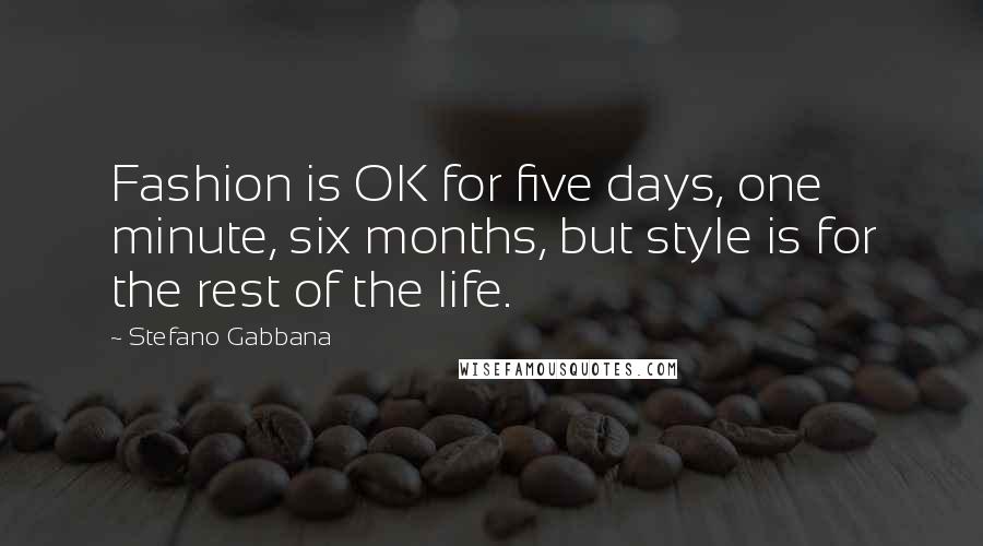 Stefano Gabbana Quotes: Fashion is OK for five days, one minute, six months, but style is for the rest of the life.