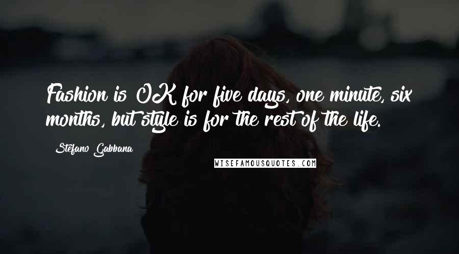 Stefano Gabbana Quotes: Fashion is OK for five days, one minute, six months, but style is for the rest of the life.