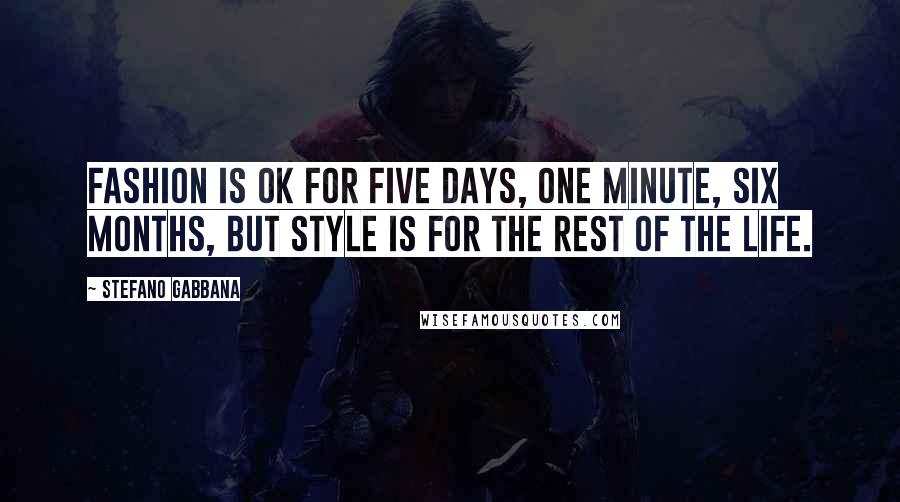 Stefano Gabbana Quotes: Fashion is OK for five days, one minute, six months, but style is for the rest of the life.