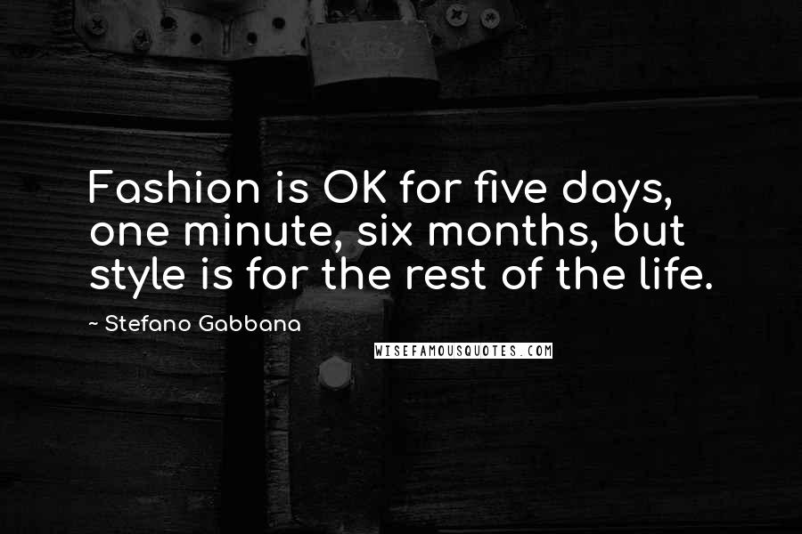 Stefano Gabbana Quotes: Fashion is OK for five days, one minute, six months, but style is for the rest of the life.