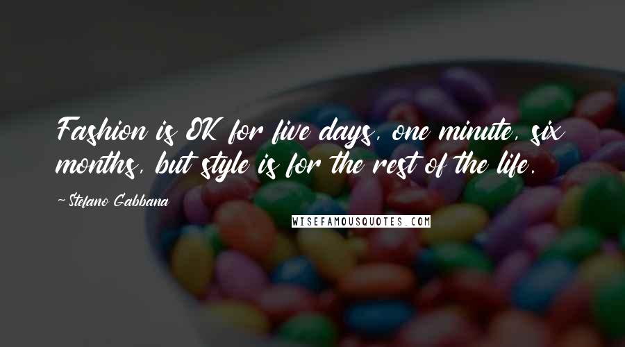 Stefano Gabbana Quotes: Fashion is OK for five days, one minute, six months, but style is for the rest of the life.