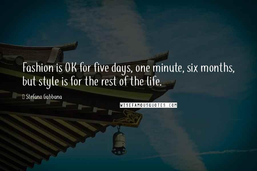 Stefano Gabbana Quotes: Fashion is OK for five days, one minute, six months, but style is for the rest of the life.