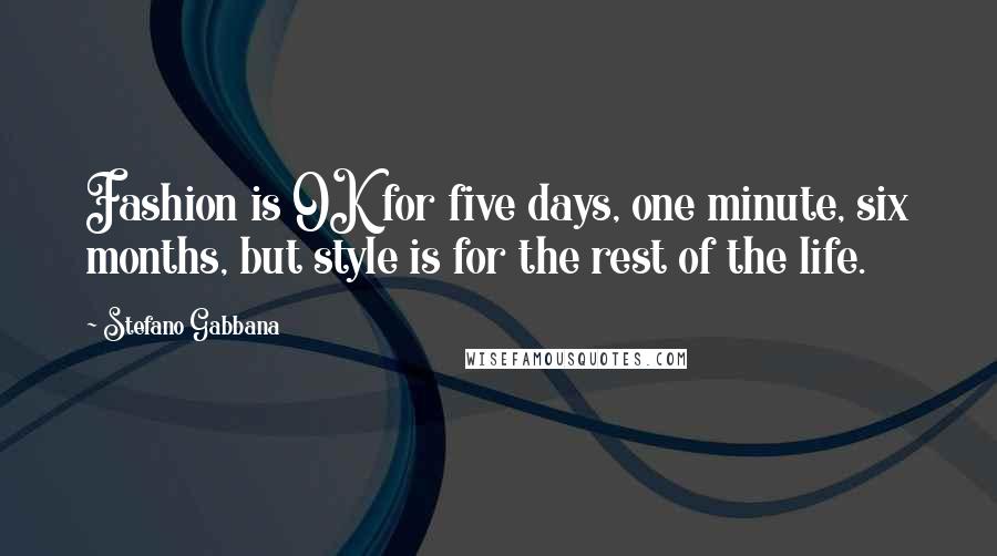 Stefano Gabbana Quotes: Fashion is OK for five days, one minute, six months, but style is for the rest of the life.