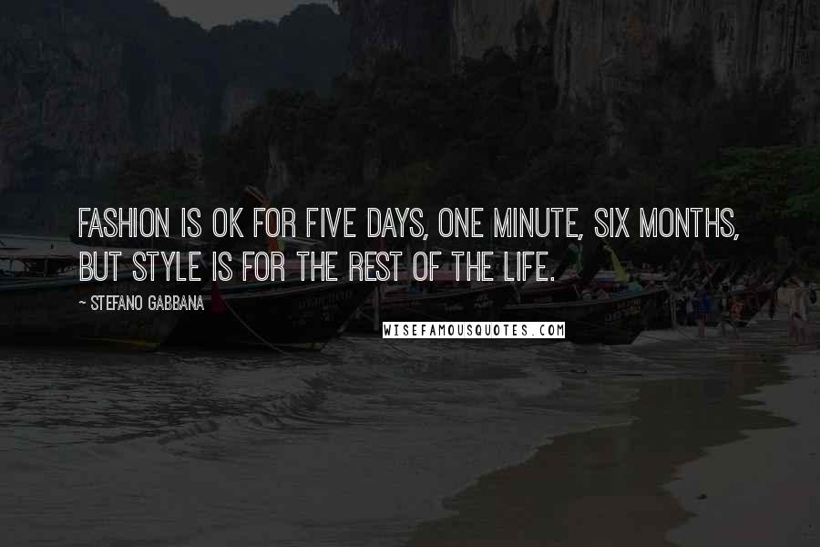 Stefano Gabbana Quotes: Fashion is OK for five days, one minute, six months, but style is for the rest of the life.