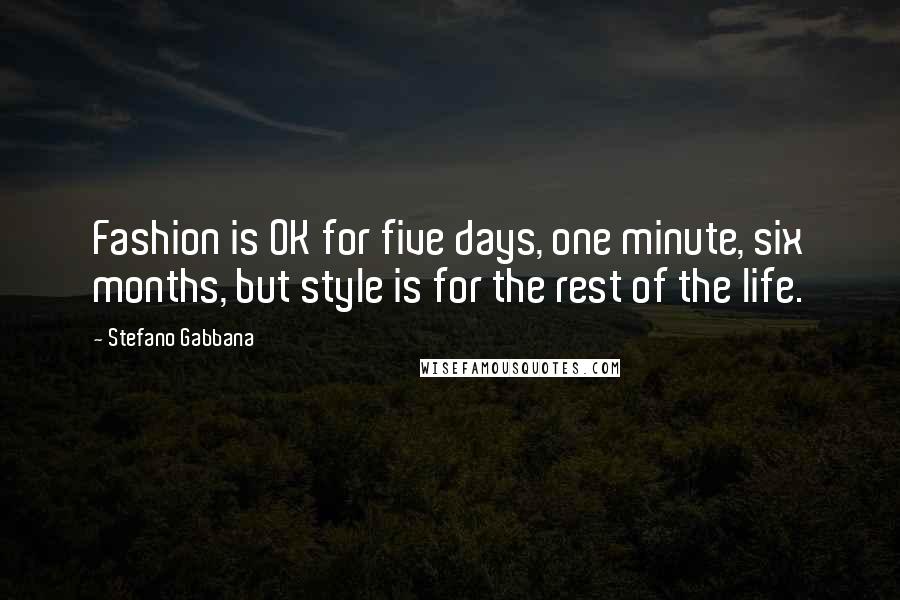 Stefano Gabbana Quotes: Fashion is OK for five days, one minute, six months, but style is for the rest of the life.