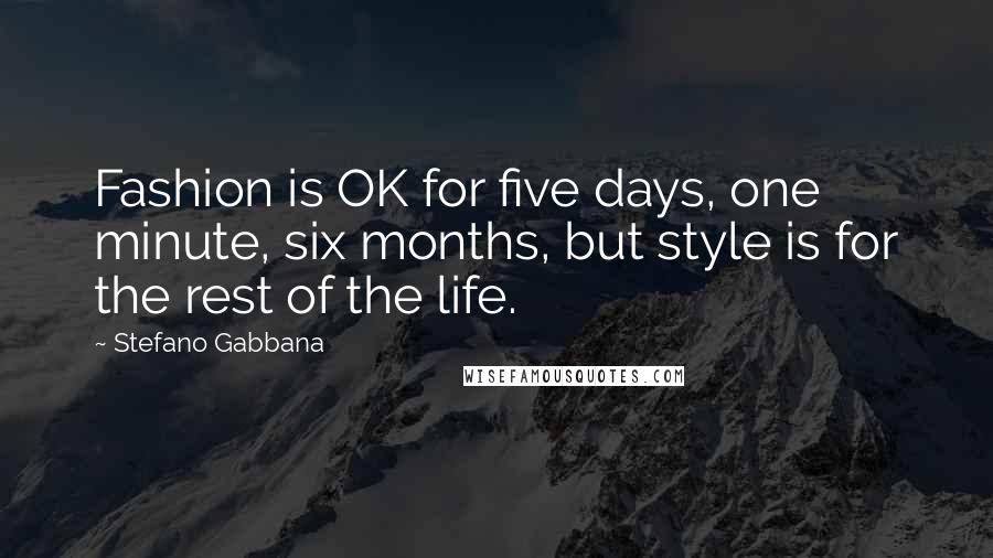 Stefano Gabbana Quotes: Fashion is OK for five days, one minute, six months, but style is for the rest of the life.