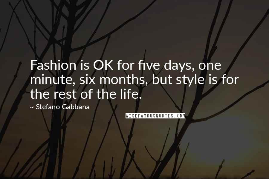 Stefano Gabbana Quotes: Fashion is OK for five days, one minute, six months, but style is for the rest of the life.