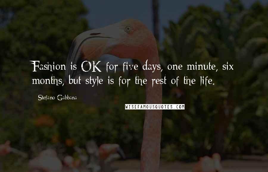 Stefano Gabbana Quotes: Fashion is OK for five days, one minute, six months, but style is for the rest of the life.