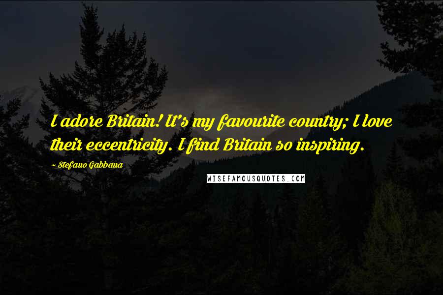 Stefano Gabbana Quotes: I adore Britain! It's my favourite country; I love their eccentricity. I find Britain so inspiring.