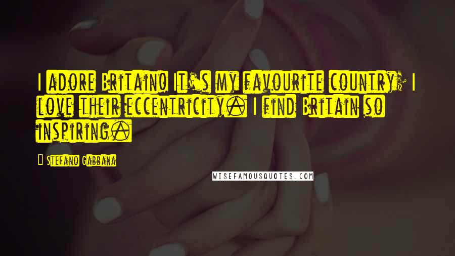 Stefano Gabbana Quotes: I adore Britain! It's my favourite country; I love their eccentricity. I find Britain so inspiring.