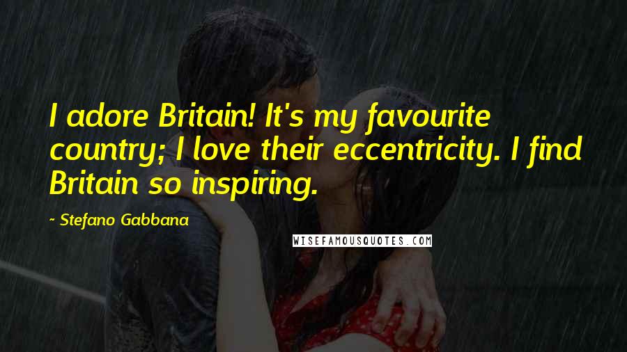 Stefano Gabbana Quotes: I adore Britain! It's my favourite country; I love their eccentricity. I find Britain so inspiring.