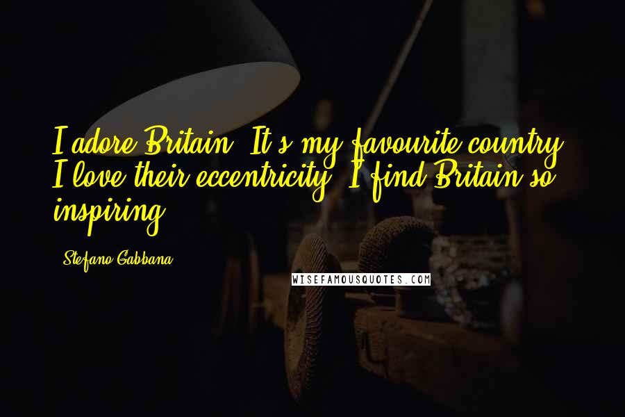 Stefano Gabbana Quotes: I adore Britain! It's my favourite country; I love their eccentricity. I find Britain so inspiring.