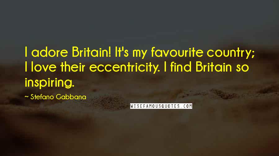 Stefano Gabbana Quotes: I adore Britain! It's my favourite country; I love their eccentricity. I find Britain so inspiring.