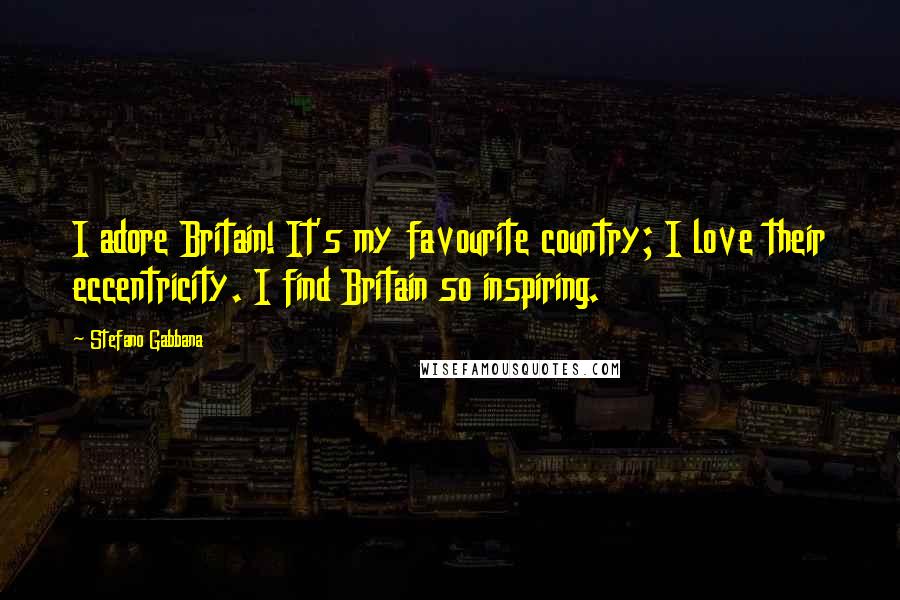 Stefano Gabbana Quotes: I adore Britain! It's my favourite country; I love their eccentricity. I find Britain so inspiring.