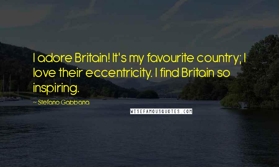 Stefano Gabbana Quotes: I adore Britain! It's my favourite country; I love their eccentricity. I find Britain so inspiring.