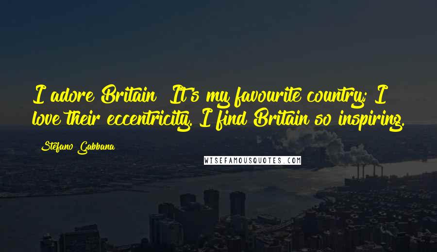 Stefano Gabbana Quotes: I adore Britain! It's my favourite country; I love their eccentricity. I find Britain so inspiring.