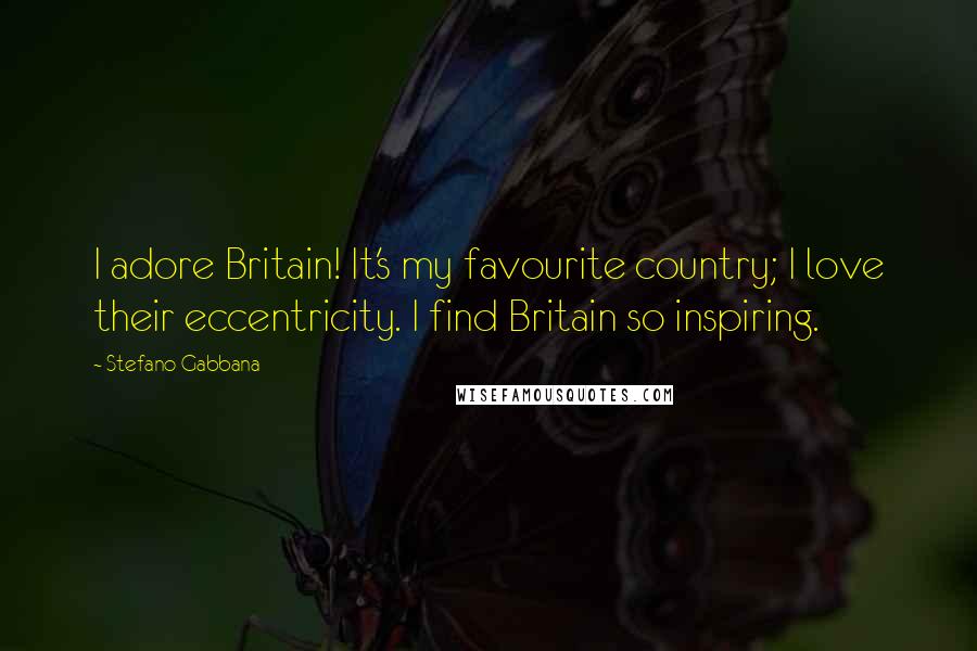 Stefano Gabbana Quotes: I adore Britain! It's my favourite country; I love their eccentricity. I find Britain so inspiring.