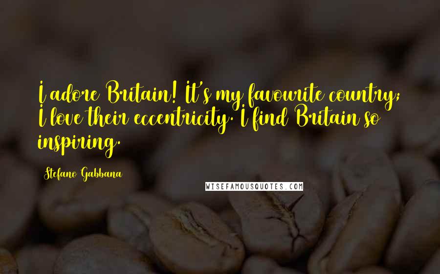 Stefano Gabbana Quotes: I adore Britain! It's my favourite country; I love their eccentricity. I find Britain so inspiring.